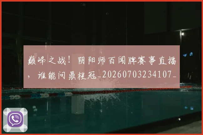 巅峰之战！阴阳师百闻牌赛事直播，谁能问鼎桂冠_20260703234107_20260723171649