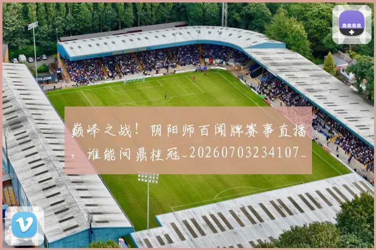 巅峰之战!阴阳师百闻牌赛事直播,谁能问鼎桂冠_20260703234107_20260723171649