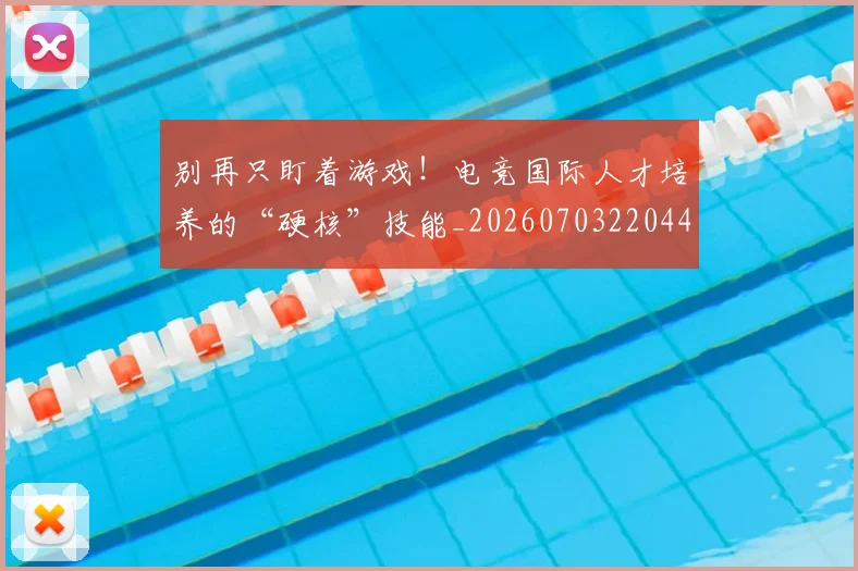 别再只盯着游戏!电竞国际人才培养的“硬核”技能_20260703220442