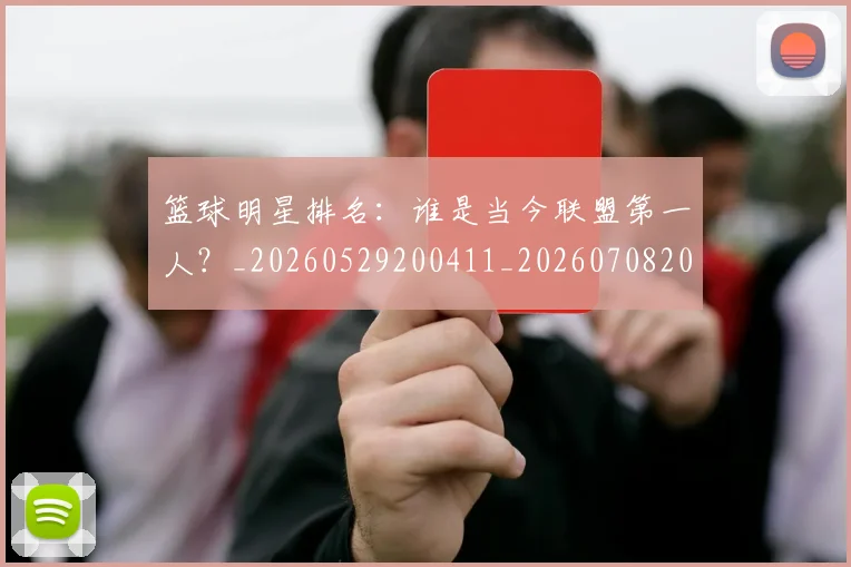 篮球明星排名：谁是当今联盟第一人？_20260529200411_20260708200352