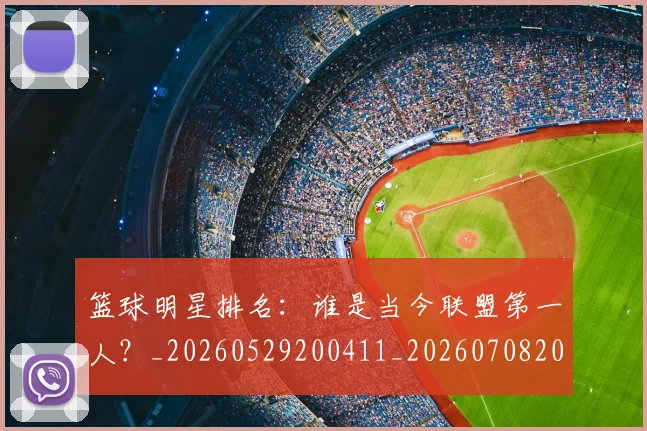 篮球明星排名：谁是当今联盟第一人？_20260529200411_20260708200352