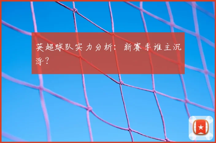 英超球队实力分析：新赛季谁主沉浮？