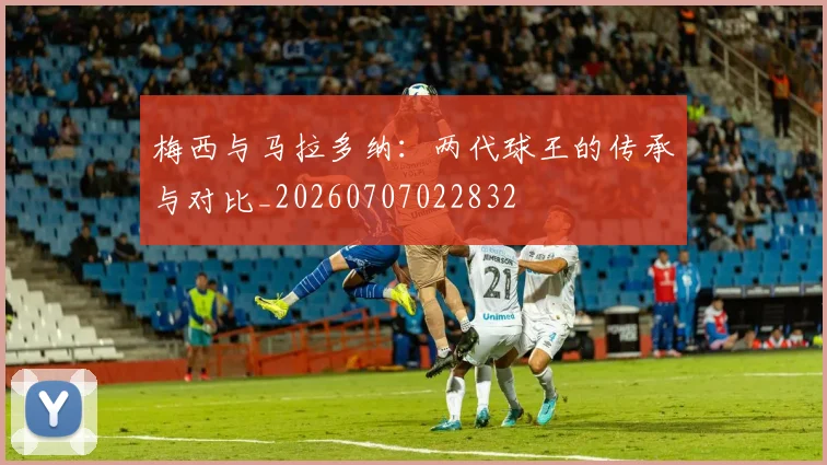 梅西与马拉多纳:两代球王的传承与对比_20260707022832