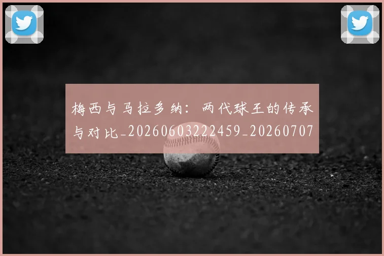 梅西与马拉多纳：两代球王的传承与对比_20260603222459_20260707022835