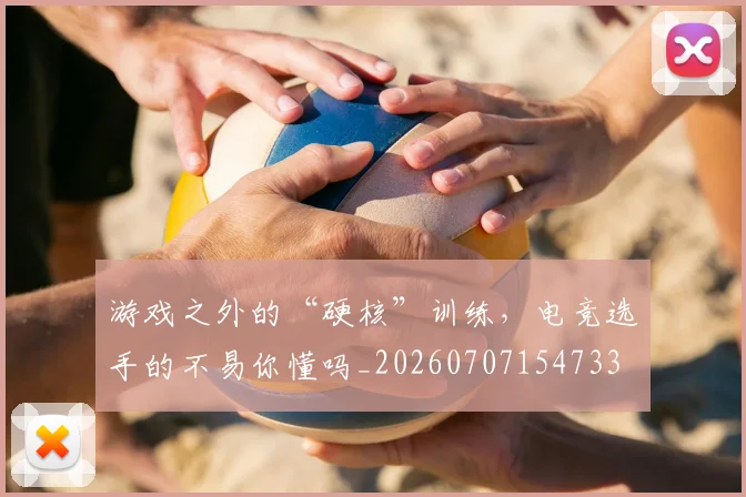 游戏之外的“硬核”训练，电竞选手的不易你懂吗_20260707154733