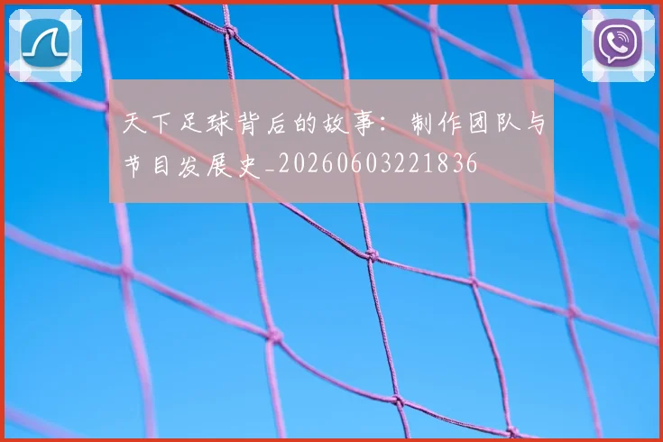 天下足球背后的故事：制作团队与节目发展史_20260603221836