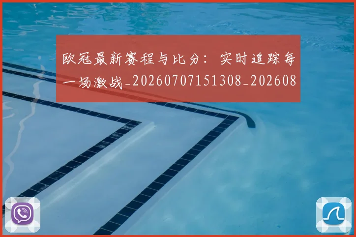 欧冠最新赛程与比分：实时追踪每一场激战_20260707151308_20260801164114