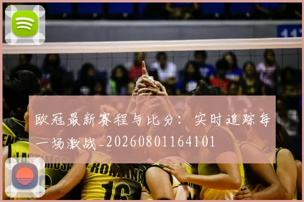 欧冠最新赛程与比分：实时追踪每一场激战_20260801164101