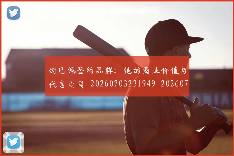 姆巴佩签约品牌：他的商业价值与代言合同_20260703231949_20260720190216