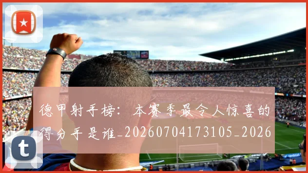 德甲射手榜:本赛季最令人惊喜的得分手是谁_20260704173105_20260722161405